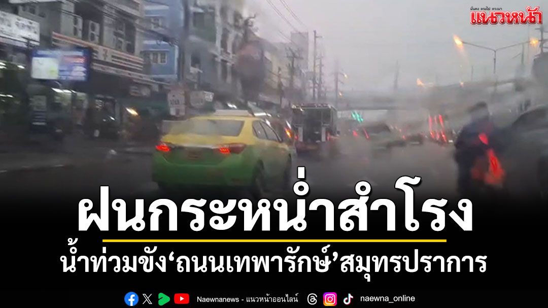 สายฝนกระหน่ำสำโรง น้ำท่วมขัง'ถนนเทพารักษ์'สมุทรปราการ