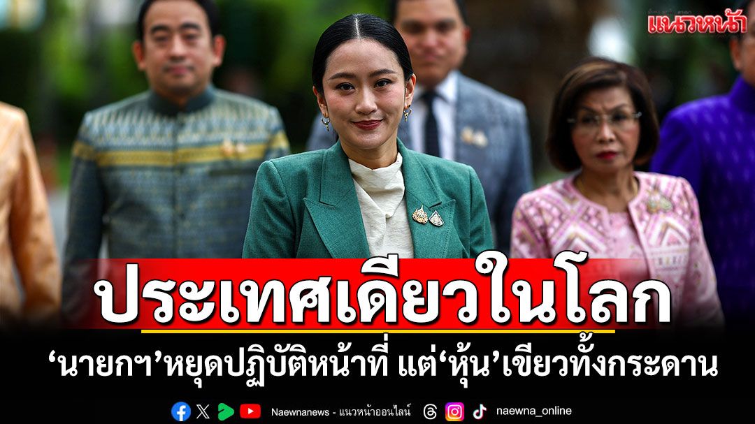 ประเทศเดียวในโลก! 'นายกฯ'หยุดปฏิบัติหน้าที่ แต่'หุ้น'เขียวทั้งกระดาน