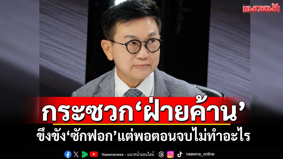 ‘ดร.ดิเรกฤทธิ์’กระซวก‘ฝ่ายค้าน’ ขึงขัง‘ซักฟอก’แต่พอตอนจบไม่ทำอะไร