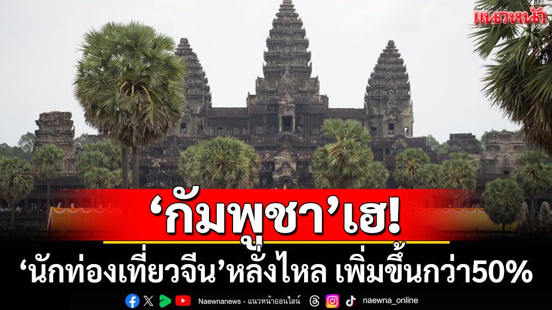 'กัมพูชา'เฮ! นักท่องเที่ยวจีนหลั่งไหล ช่วงม.ค.-พ.ค.เพิ่มขึ้น 50%