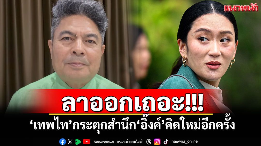 ลาออกเถอะ! 'เทพไท'กระตุกสำนึก'อิ๊งค์'คิดใหม่อีกครั้ง