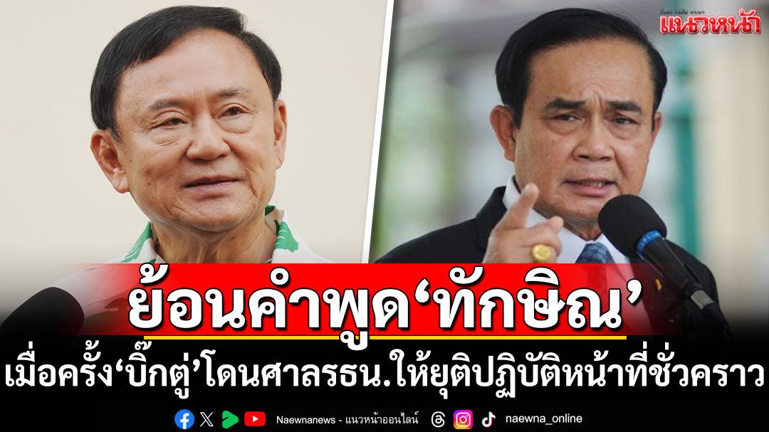 ย้อนคำพูด'ทักษิณ' เมื่อครั้ง'บิ๊กตู่'โดนศาลรธน.ให้ยุติปฏิบัติหน้าที่ชั่วคราว