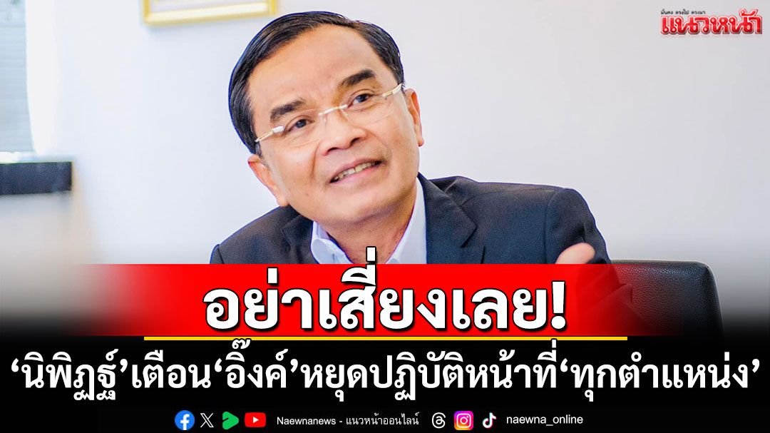อย่าเสี่ยงเลย! 'นิพิฏฐ์'เตือน'อิ๊งค์'หยุดปฏิบัติหน้าที่'ทุกตำแหน่ง'