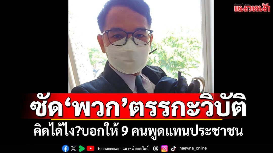 ซัด'พวก'ตรรกะวิบัติ คิดได้ไง?บอกให้ 9 คนพูดแทนประชาชน