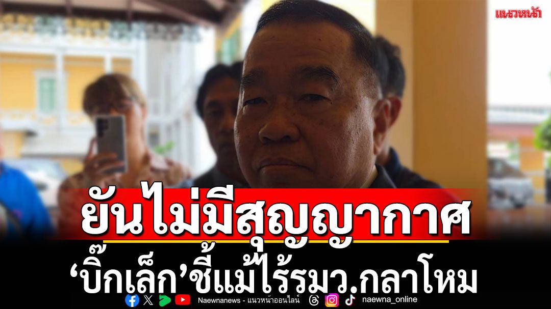 'บิ๊กเล็ก'ยันไม่มีสุญญากาศ​ แม้ไร้รมว.กลาโหม​ เผยปัญหาชายแดนเขมร แนวโน้มดีขึ้น​ ​