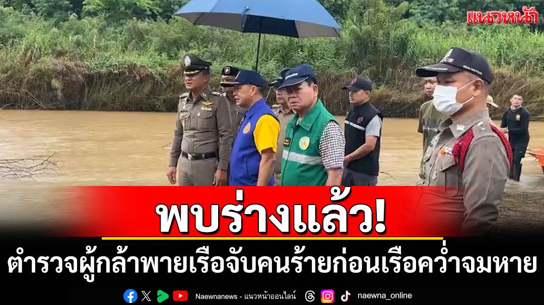พบร่างแล้ว! 'หมวดเขียว'ตำรวจผู้กล้าพายเรือจับคนร้าย ก่อนเรือคว่ำจมหาย