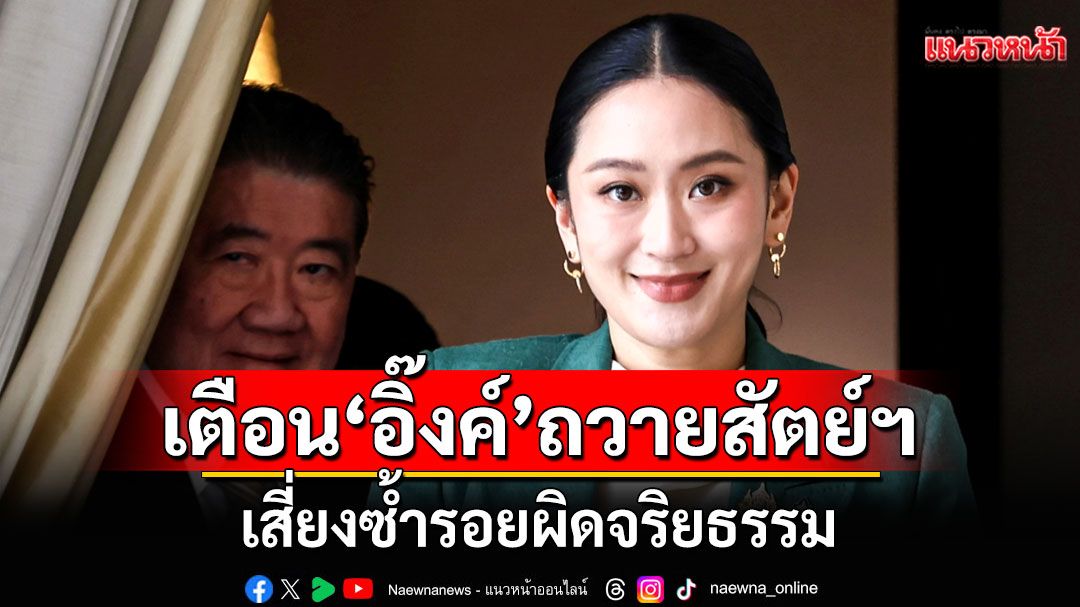 เตือน!!! 'แพทองธาร'ถวายสัตย์ฯ เสี่ยงซ้ำรอยผิดจริยธรรม ชี้อาจนำ'ผู้ขาดคุณสมบัติ'เข้าเฝ้าฯ