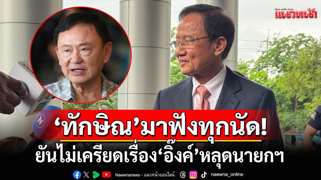 สืบพยานคดี 112 วันที่สอง 'ทนาย'ยัน'ทักษิณ'มาฟังทุกนัด ยันไม่เครียดเรื่อง'อิ๊งค์'หลุดนายกฯ