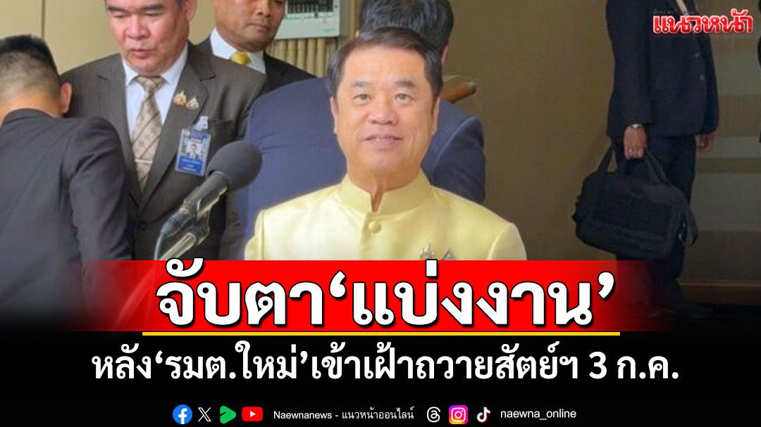จับตา‘แบ่งงาน’ หลัง‘รมต.ใหม่’เข้าเฝ้าถวายสัตย์ฯ 3 ก.ค.นี้