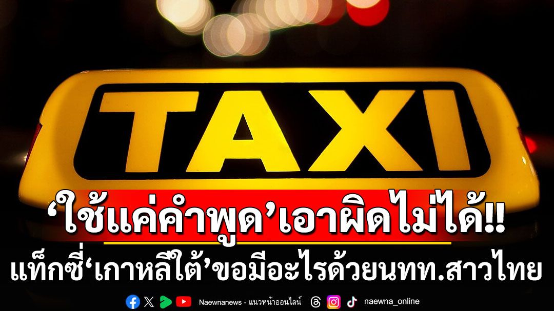 เหตุเกิดที่‘เกาหลีใต้’! โชเฟอร์แท็กซี่หื่นขอมีอะไรกับนทท.สาวไทย แต่เอาผิดไม่ได้เพราะใช้แค่คำพูด