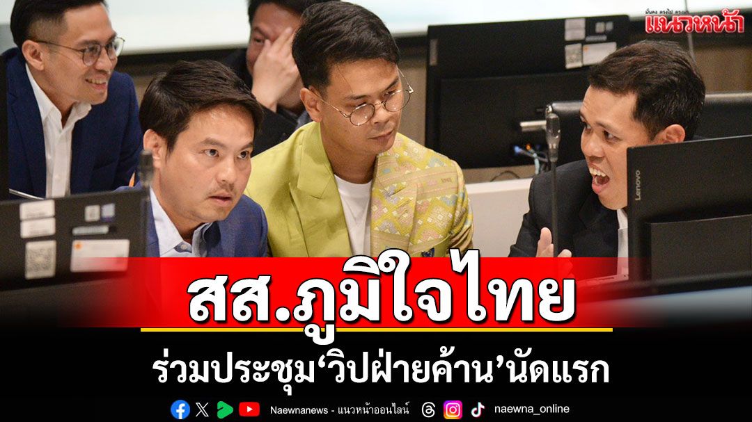 'ไชยชนก'นำทีม​ สส.ภูมิใจไทย ร่วมประชุมวิปฝ่ายค้านนัดแรก