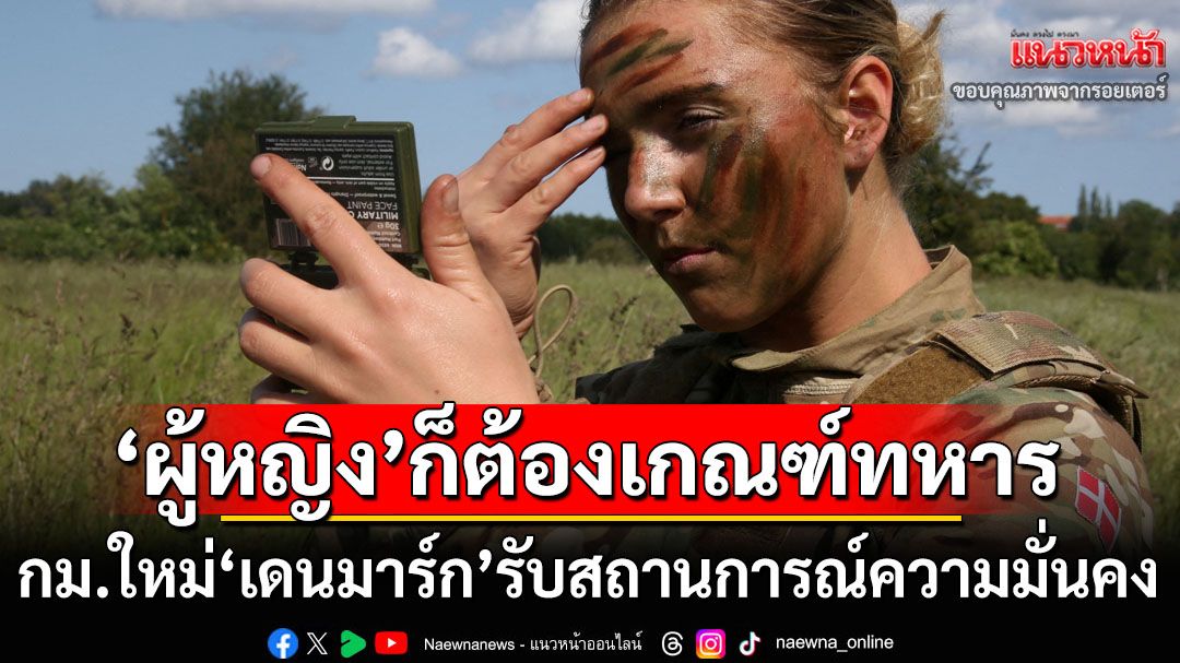 ‘ผู้หญิง’ก็ต้องเกณฑ์ทหาร! ‘เดนมาร์ก’แก้กฎหมายรับสถานการณ์ความมั่นคง