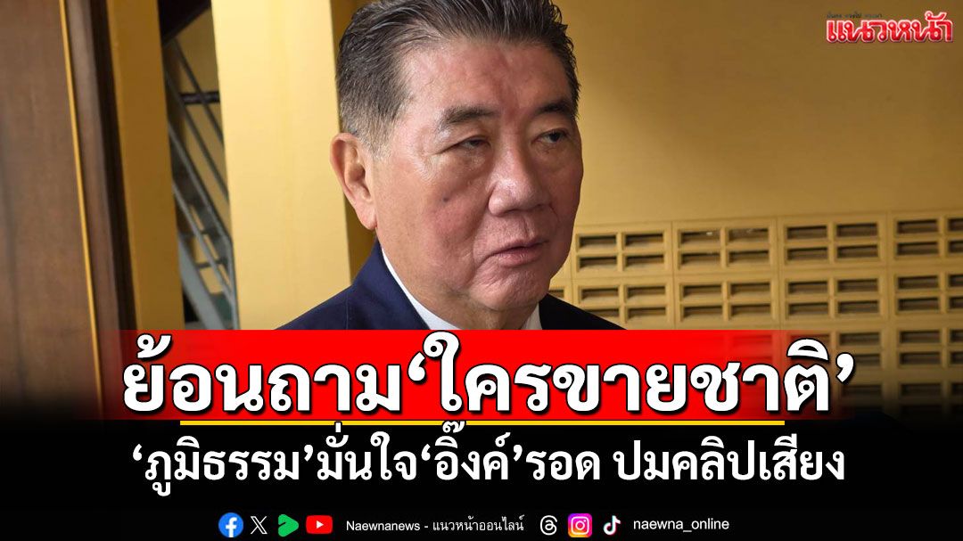 ย้อนถาม'ใครขายชาติ' 'ภูมิธรรม'มั่นใจ'อิ๊งค์'รอด​ ปมคลิปเสียง