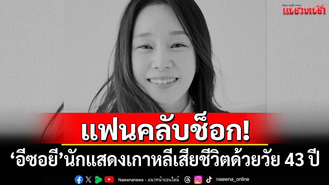 แฟนคลับช็อก! 'อีซอยี'นักแสดงเกาหลีเสียชีวิตด้วยวัย 43 ปี
