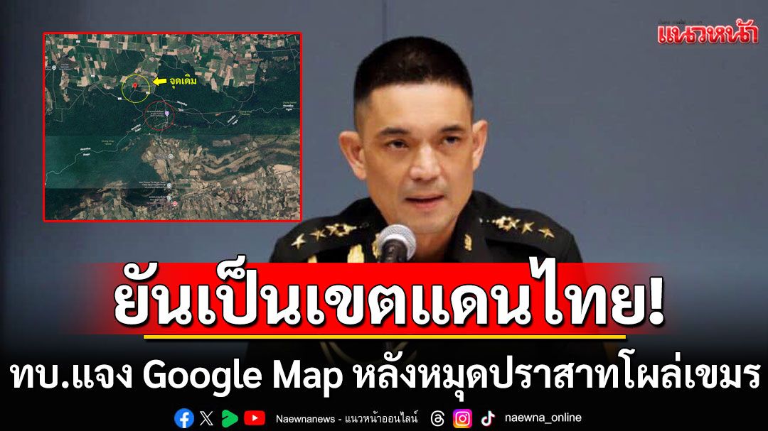 ยันเป็นเขตแดนไทย! ทบ.แจง Google Map ไม่มีผลด้านกฎหมาย หลังหมุดปราสาทโผล่เขมร