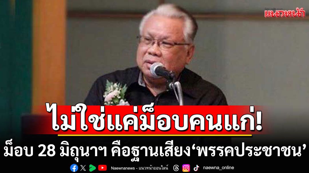 ไม่ใช่แค่ม็อบคนแก่! ม็อบ 28 มิถุนาฯ คือฐานเสียง'พรรค ปชน.' ชี้ฝ่ายค้านเอาแต่แก้ รธน. เมินปากท้องคนไทย