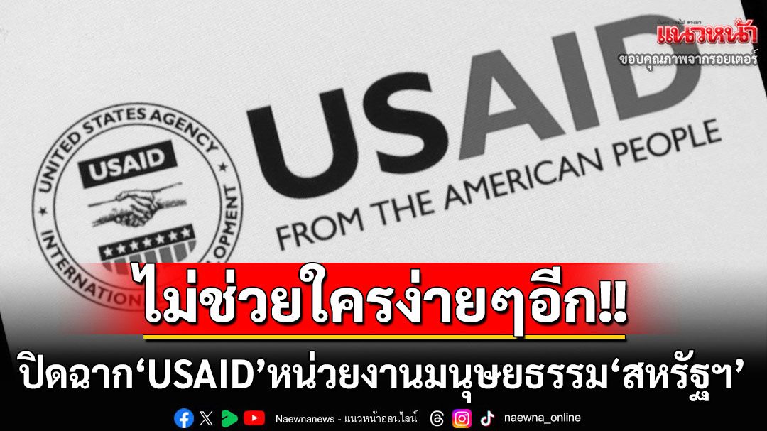 ไม่ช่วยใครง่ายๆอีก! ‘สหรัฐฯ’ปิดฉาก‘USAID’เลิกหน่วยงานเพื่อมนุษยธรรมอย่างเป็นทางการ