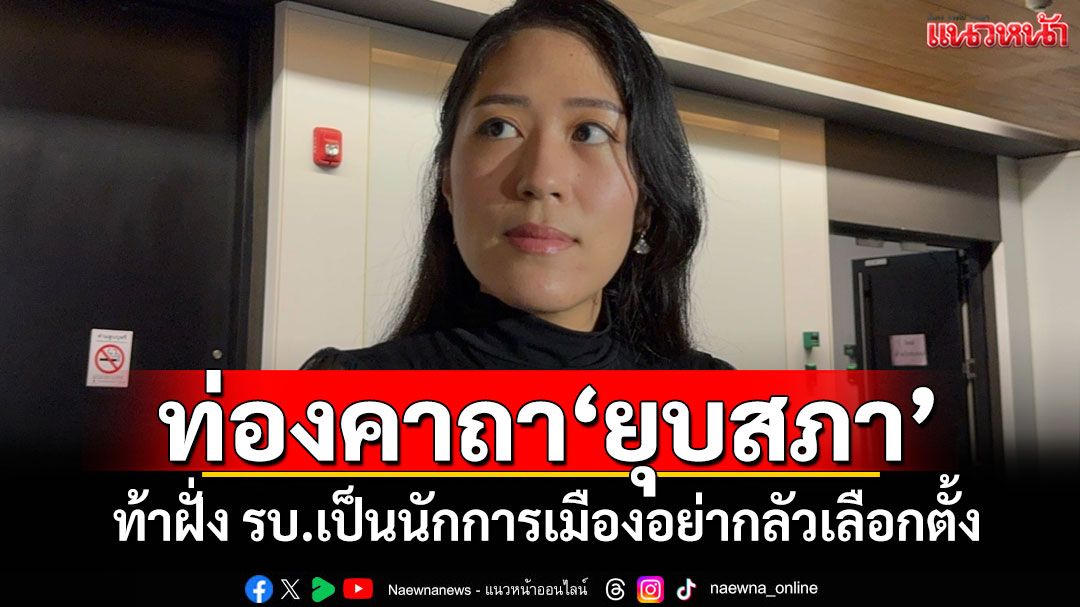 ท่องคาถา‘ยุบสภา’ ‘ช่อ’ท้าฝั่ง รบ.เป็นนักการเมืองอย่ากลัวเลือกตั้ง