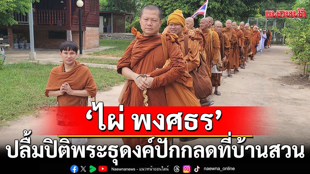 ‘ไผ่ พงศธร’ปลื้มปิติ พระธุดงค์ 30 รูป  ปักกลดที่บ้านสวน รับบุญใหญ่ ก่อนวันเข้าพรรษา