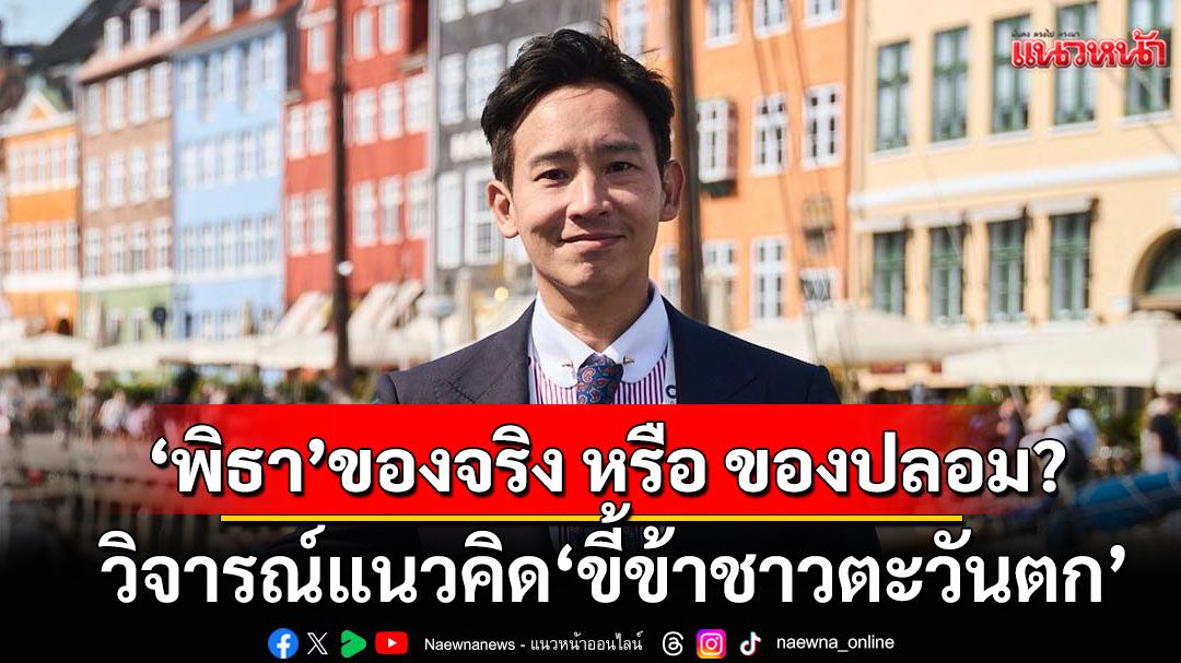 'พิธา' ของจริง หรือ ของปลอม? วิจารณ์แนวคิด'ขี้ข้าชาวตะวันตก' ไม่สอดคล้องความจริง