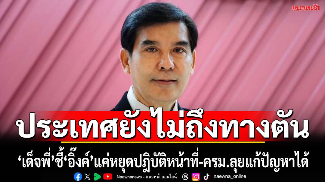 'เด็จพี่'ชี้'แพทองธาร'แค่หยุดปฏิบัติหน้าที่ชั่วคราว ประเทศยังไม่ถึงทางตัน ครม.พร้อมลุยแก้ปัญหา
