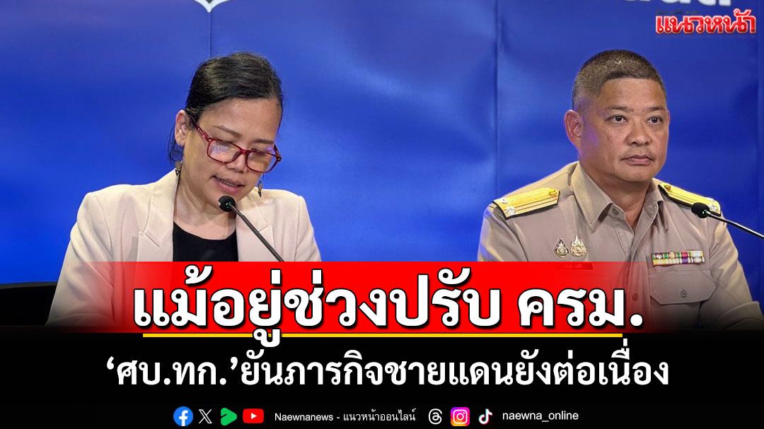 แม้อยู่ช่วง'ปรับ ครม.' 'ศบ.ทก.'ยันภารกิจชายแดนยังต่อเนื่อง