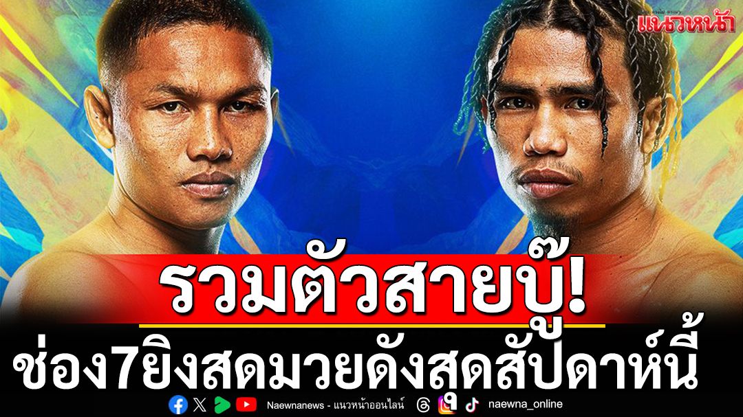 รวมตัวสายบู๊! ช่อง7ยิงสดสามมวยดังสุดสัปดาห์นี้