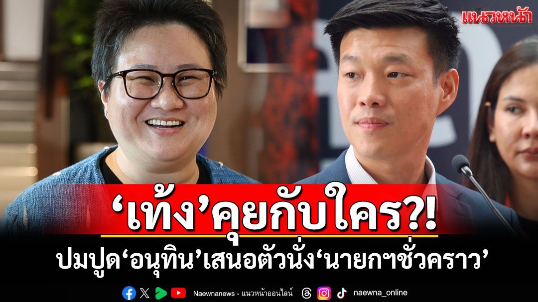 คุยกับใคร?! ‘โฆษกภูมิใจไทย’ย้อนถาม‘เท้ง’ ปูด‘อนุทิน’เสนอตัวนั่ง‘นายกฯชั่วคราว’