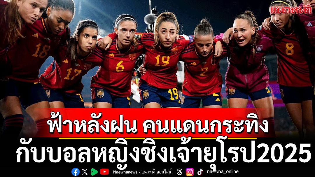 ฟ้าหลังฝน...คนแดนกระทิง!กับบอลหญิงชิงเจ้ายุโรป2025