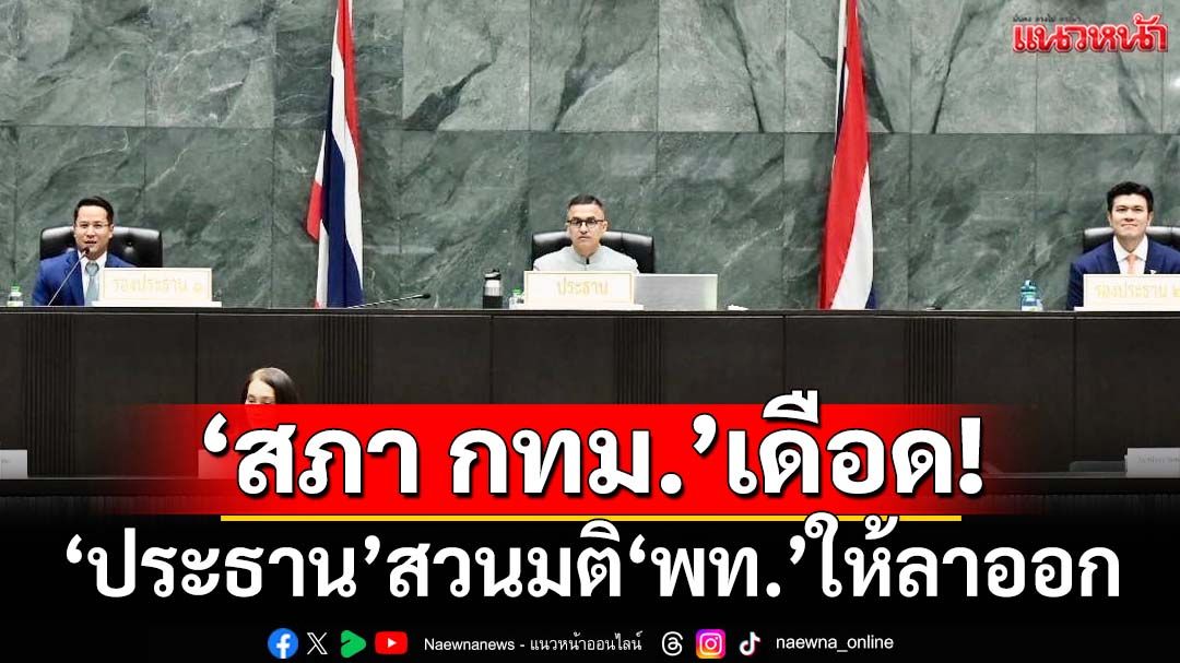 ‘สภา กทม.’เดือด! ‘ประธาน’ปฏิบัติหน้าที่ต่อเนื่อง สวนมติ‘พรรคเพื่อไทย’ให้ลาออก