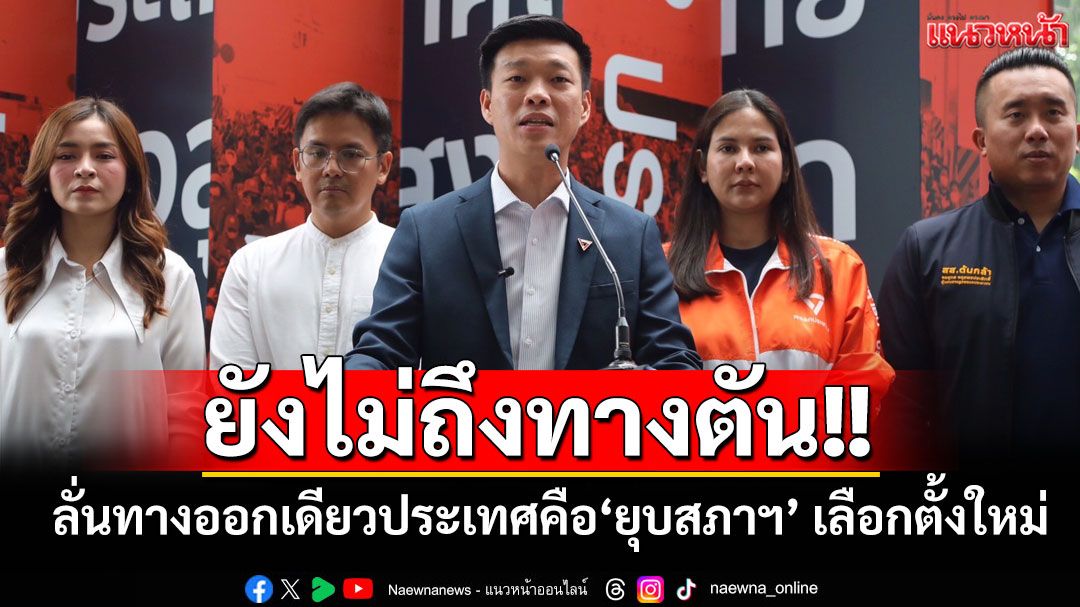 ยังไม่ถึงทางตัน!! 'ณัฐพงษ์'ลั่นทางออกเดียวของประเทศคือยุบสภาฯ เลือกตั้งใหม่