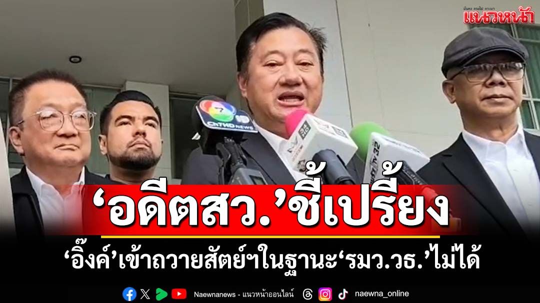 ‘อดีตสว.สมชาย’ชี้เปรี้ยง‘อิ๊งค์’เข้าถวายสัตย์ฯในฐานะ‘รมว.วัฒนธรรม’ไม่ได้