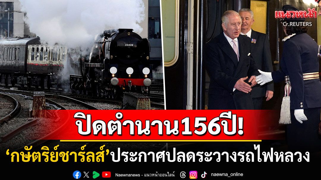ปิดตำนาน156ปี! 'กษัตริย์ชาร์ลส์'ประกาศปลดระวาง'รถไฟหลวง' สมาชิกราชวงศ์ไปใช้รถไฟปกติแทน