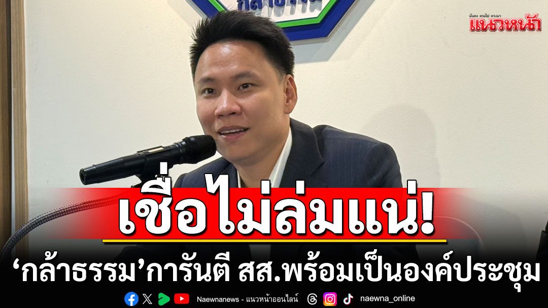 'กล้าธรรม'การันตี สส.พร้อมเป็นองค์ประชุม เชื่อไม่ล่มแน่ รับมีคนเหมาะนั่งรองปธ.สภาฯ ไม่แพ้พรรคใด