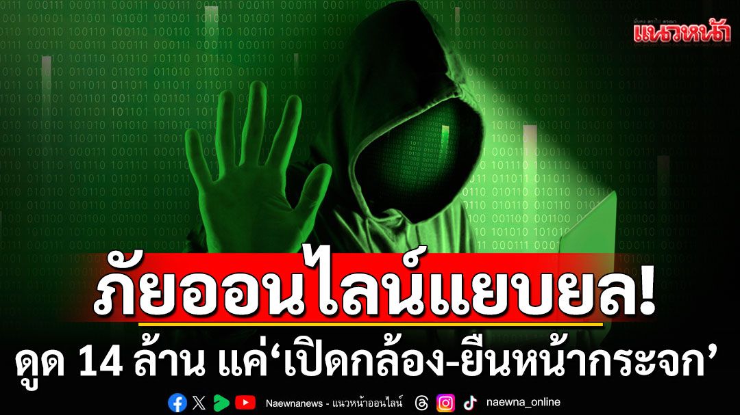 แนวหน้าวิเคราะห์ : ภัยออนไลน์แยบยลดูด 14 ล้าน แค่’เปิดกล้อง-ยืนหน้ากระจก’