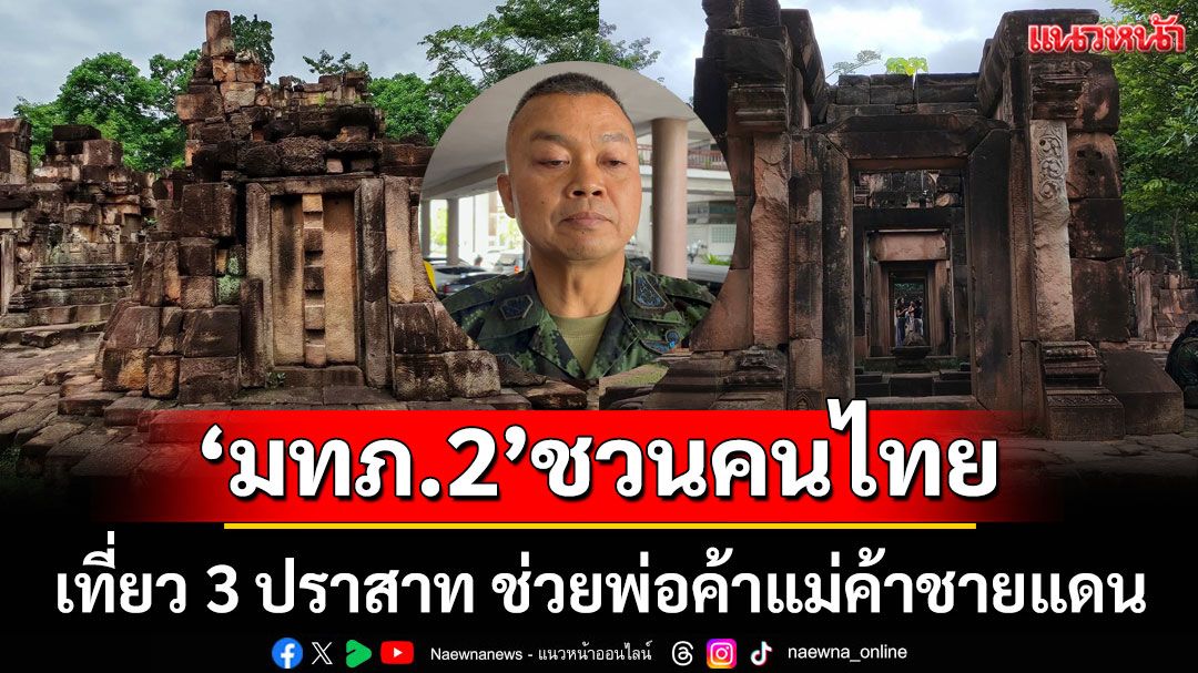 'แม่ทัพภาค 2' ชวนคนไทย เที่ยว '3 ปราสาท' กระตุ้นเศรษฐกิจช่วยพ่อค้าแม่ค้าชายแดน