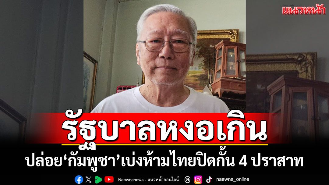 หงอเกิน! หวดรัฐบาลปล่อย‘กัมพูชา’เบ่งห้ามไทยปิดกั้น 4 ปราสาท จี้ตอบโต้ อย่าปล่อยให้เคลม
