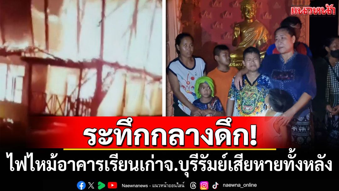 ระทึกกลางดึก! ไฟไหม้อาคารเรียนเก่าจ.บุรีรัมย์ วอดเสียหายทั้งหลัง