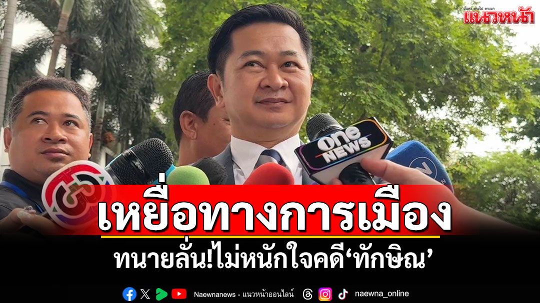 สืบพยานโจทก์'ทักษิณ'นัดสุดท้าย ทนายเผยไม่หนักใจคดี ยันเจ้าตัวเป็นเหยื่อทางการเมือง