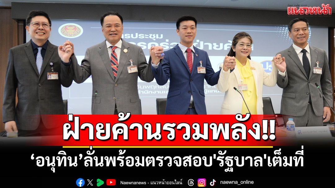 ฝ่ายค้านรวมพลัง!! ประสานมือ 5 พรรค 'อนุทิน'ลั่นพร้อมตรวจสอบ'รัฐบาล'เต็มที่