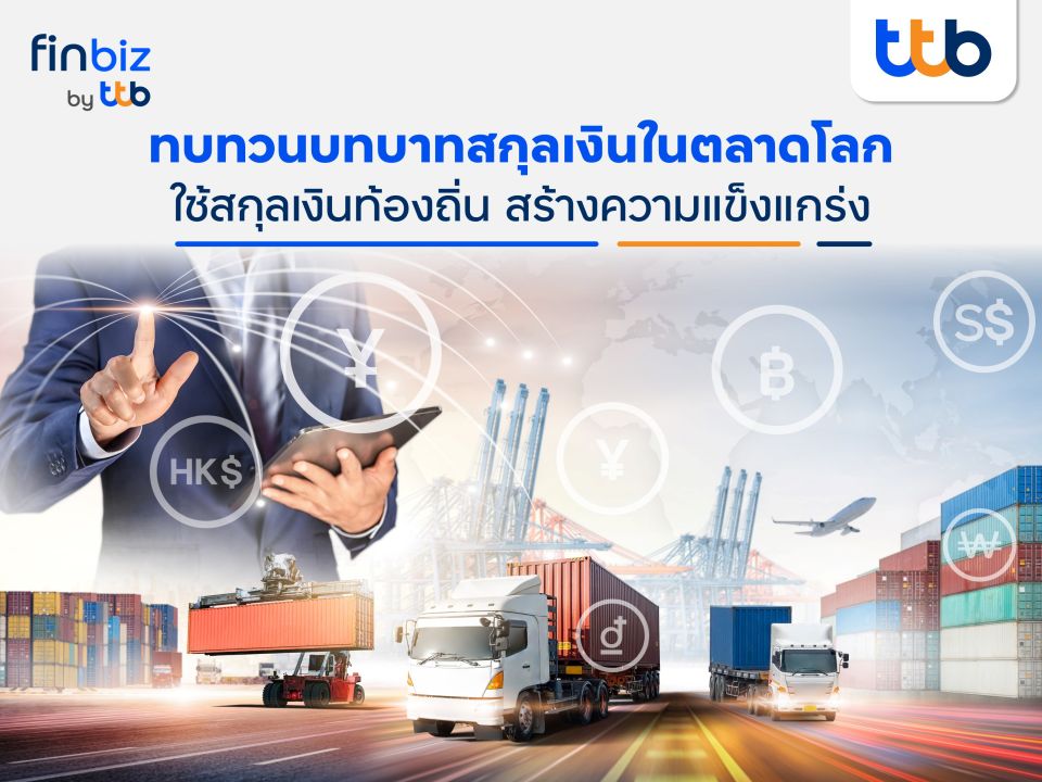 finbiz by ttb แนะใช้สกุลเงินท้องถิ่นลดความผันผวนในการทำธุรกิจการค้าระหว่างประเทศ