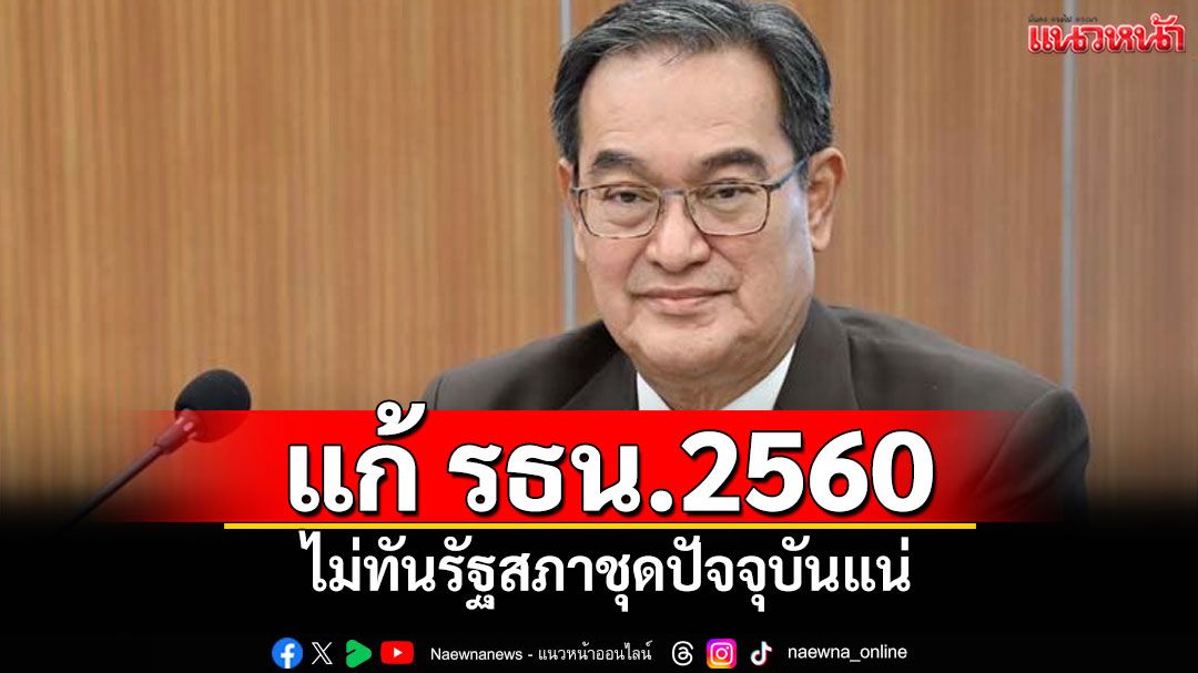 ‘อดีตเลขาฯประชามติ’มองทางแก้รธน.2560 ไม่ทันรัฐสภาชุดปัจจุบันแน่