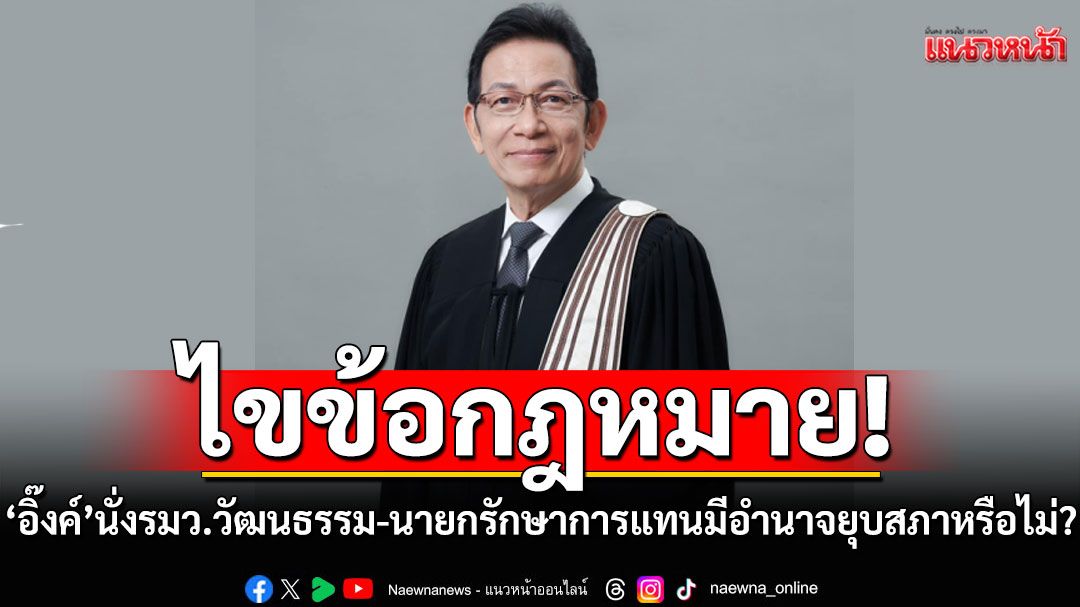 นายกสมาคมทนายไขข้อกฎหมาย! 'อิ๊งค์'นั่งรมว.วัฒนธรรม-นายกรักษาการแทนมีอำนาจยุบสภาหรือไม่?