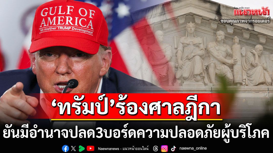 ‘ทรัมป์’ร้องศาลฎีกา‘สหรัฐฯ’ ยันมีอำนาจปลด3กก.ความปลอดภัยผู้บริโภค