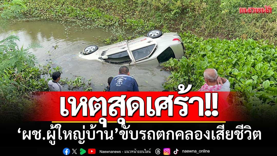 ‘ผู้ช่วยผู้ใหญ่บ้าน’ ขับรถตกคลองดับ-ญาติพยายามโทรหาทั้งคืนแต่ไร้เสียงตอบ