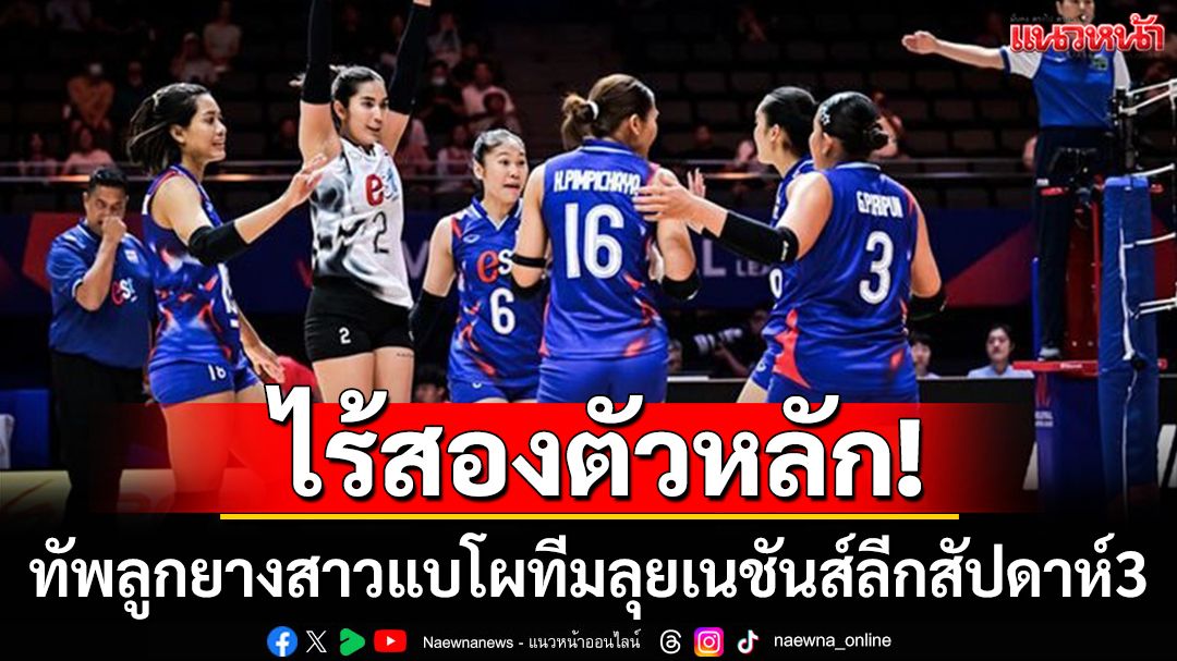 ไร้สองตัวหลัก!ทัพลูกยางสาวแบโผทีมลุยเนชันส์ลีกสัปดาห์3