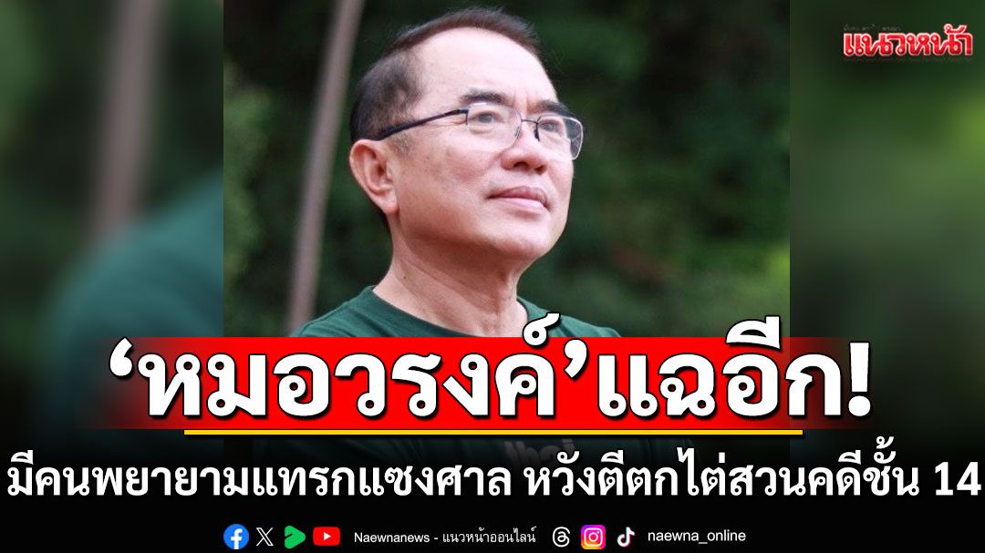 'หมอวรงค์'แฉมีคนพยายามแทรกแซงศาล หวังตีตกไต่สวนคดีชั้น 14