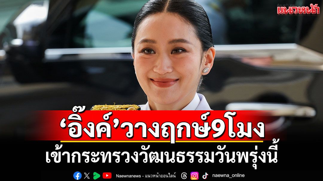 'อุ๊งอิ๊งค์'วางฤกษ์ 9 โมง เข้ากระทรวงวัฒนธรรมวันพรุ่งนี้