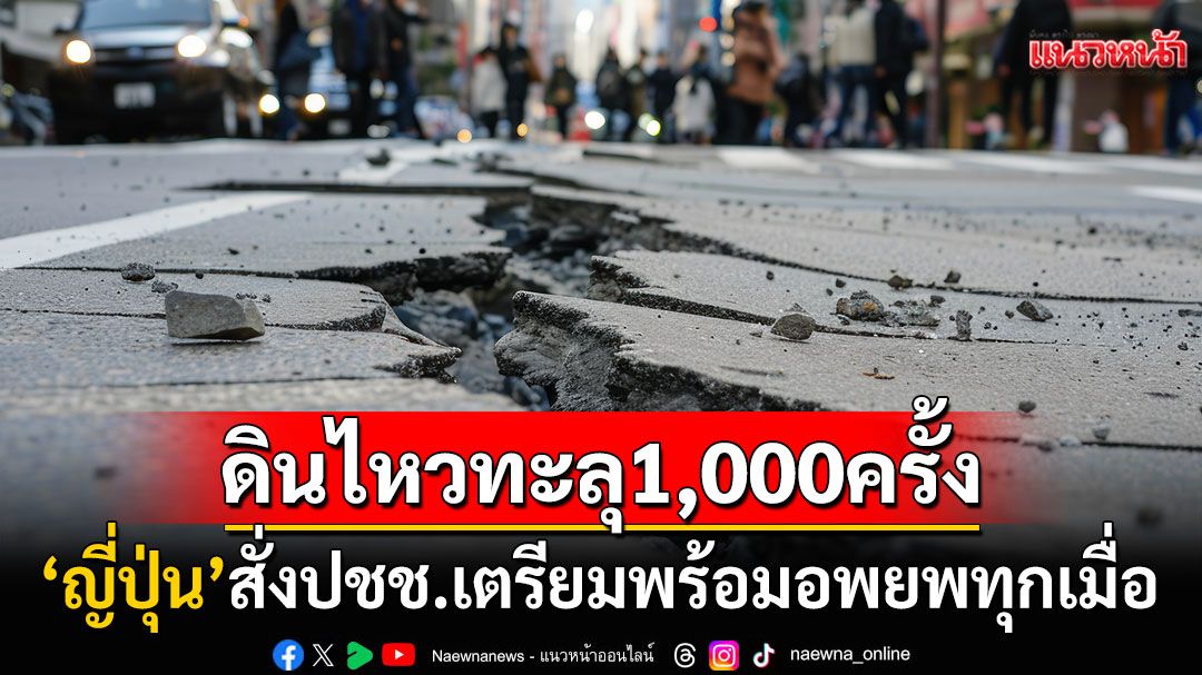 'ญี่ปุ่น'แผ่นดินไหวทะลุ1,000ครั้ง! แถลงการณ์ฉุกเฉินสั่งปชช.เตรียมพร้อมอพยพทุกเมื่อ