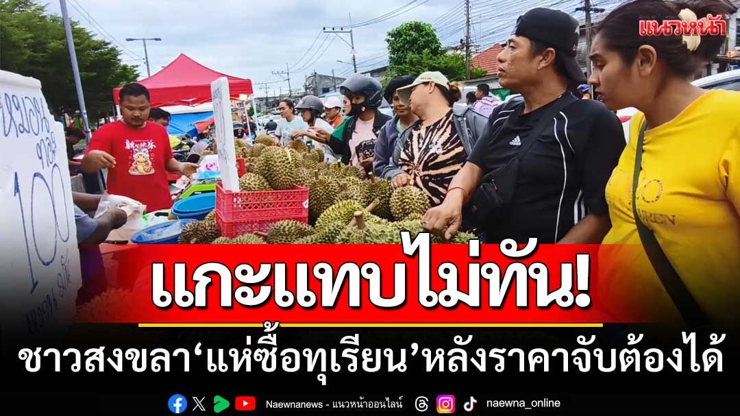 แกะขายแทบไม่ทัน! ชาวสงขลาแห่ซื้อทุเรียน-หลังปีนี้มีราคาถูกจนจับต้องได้